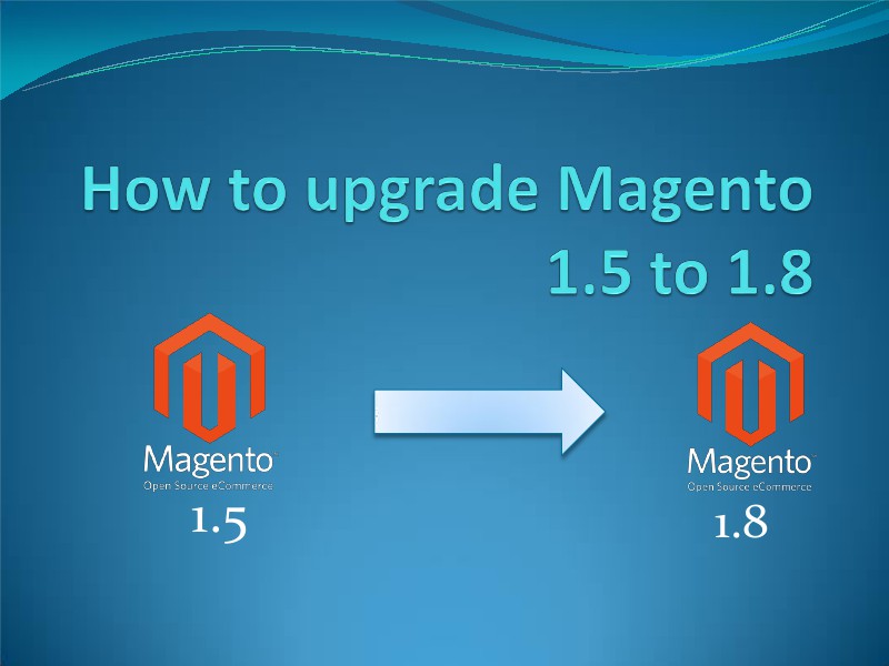 Upgrade Magento 1.5 to 1.8 as a Piece of Cake