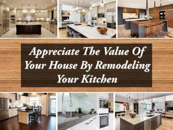 Appreciate The Value Of Your House By Remodeling Your Kitchen Appreciate The Value Of Your House By Remodeling Y