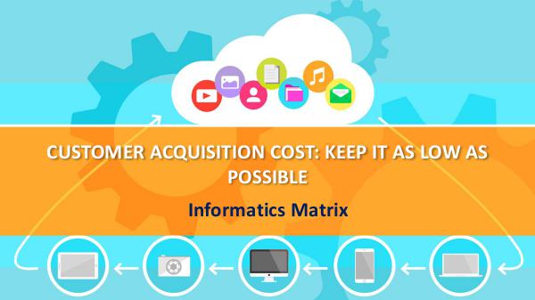 CUSTOMER ACQUISITION COST: KEEP IT AS LOW AS POSSI