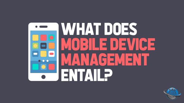 Mobile Device Management What Does Mobile Device Management Entail?